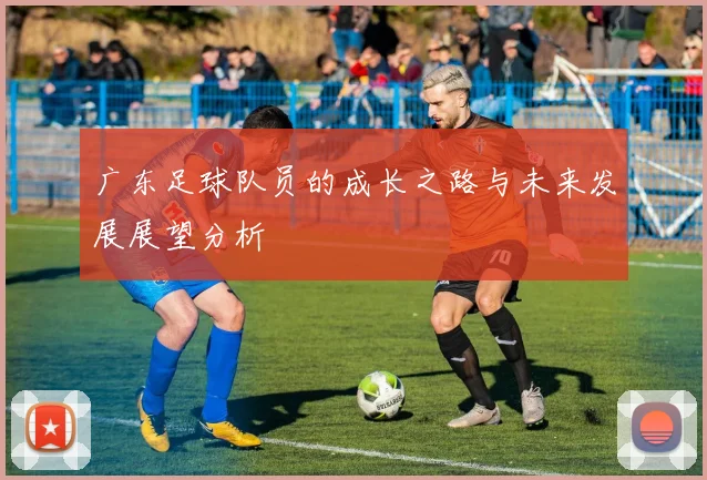 广东足球队员的成长之路与未来发展展望分析