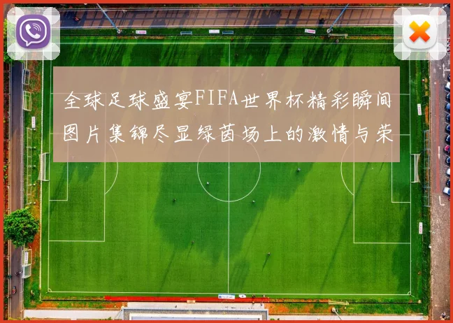 全球足球盛宴FIFA世界杯精彩瞬间图片集锦尽显绿茵场上的激情与荣耀
