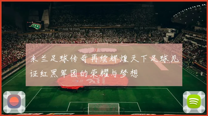 米兰足球传奇再续辉煌天下足球见证红黑军团的荣耀与梦想