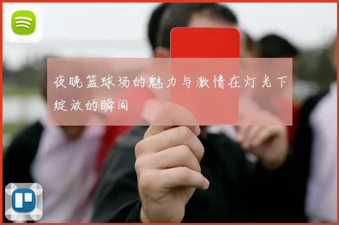 夜晚篮球场的魅力与激情在灯光下绽放的瞬间