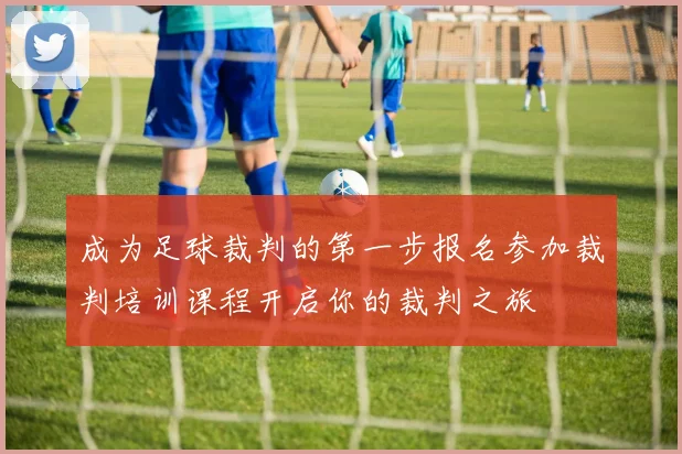 成为足球裁判的第一步报名参加裁判培训课程开启你的裁判之旅