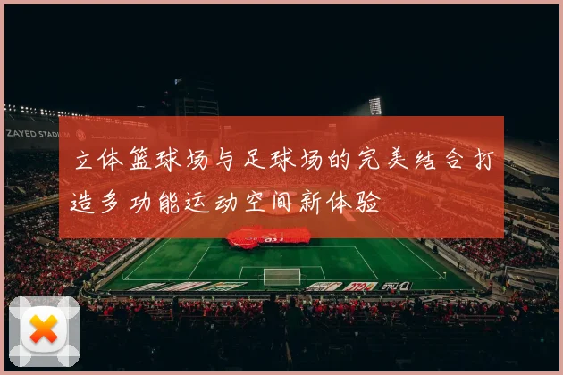立体篮球场与足球场的完美结合打造多功能运动空间新体验